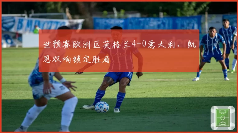 世预赛欧洲区英格兰4-0意大利，凯恩双响锁定胜局