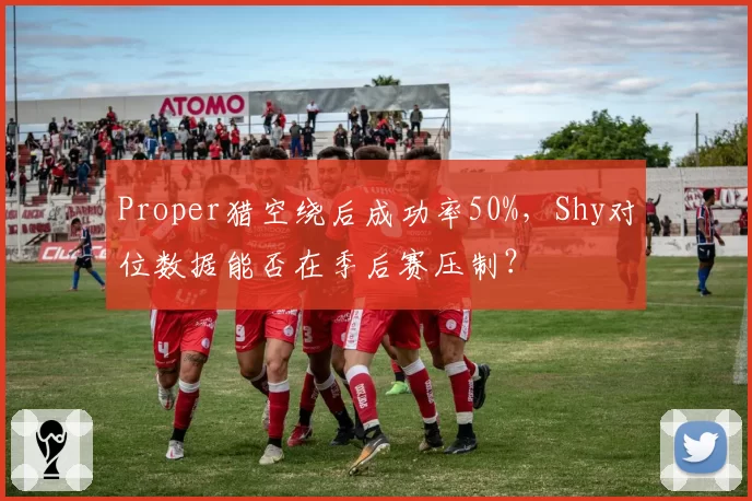 Proper猎空绕后成功率50%，Shy对位数据能否在季后赛压制？