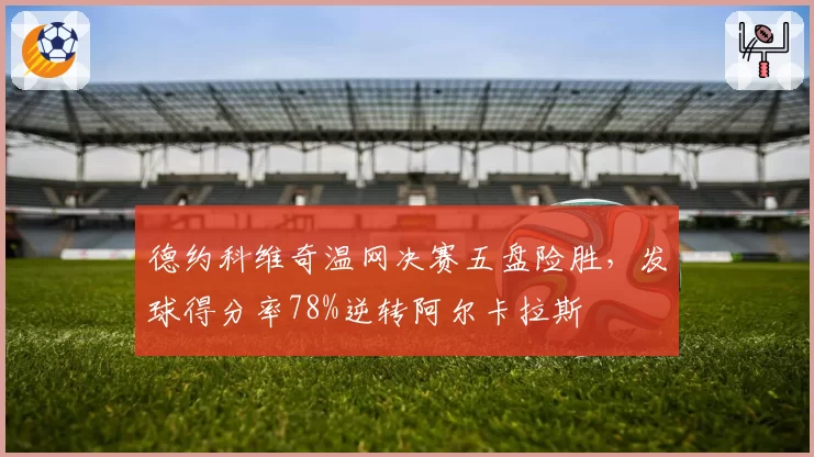 德约科维奇温网决赛五盘险胜，发球得分率78%逆转阿尔卡拉斯
