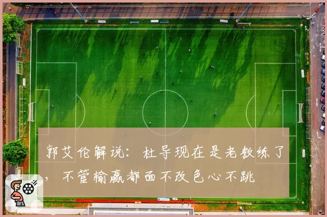 郭艾伦解说：杜导现在是老教练了，不管输赢都面不改色心不跳