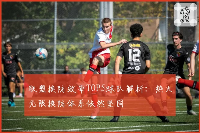 联盟换防效率TOP5球队解析:热火无限换防体系依然坚固