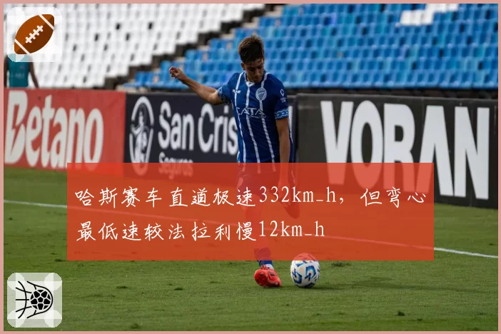 哈斯赛车直道极速332km_h，但弯心最低速较法拉利慢12km_h