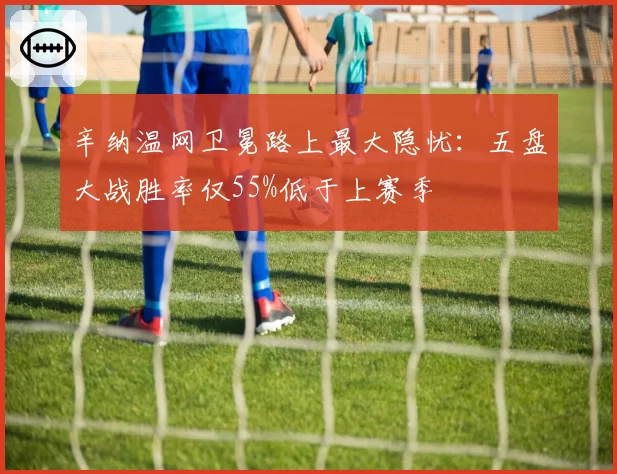 辛纳温网卫冕路上最大隐忧：五盘大战胜率仅55%低于上赛季