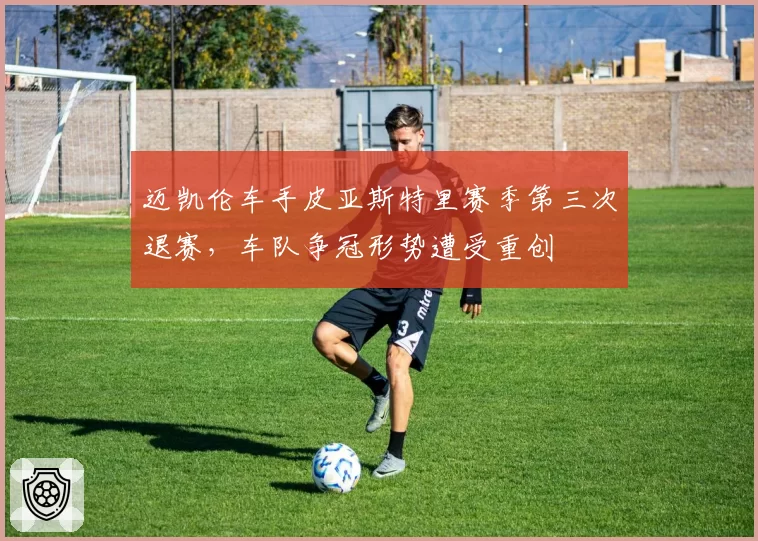 迈凯伦车手皮亚斯特里赛季第三次退赛,车队争冠形势遭受重创