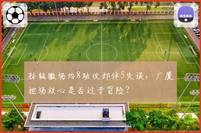 孙铭徽场均8助攻却伴5失误，广厦控场核心是否过于冒险？