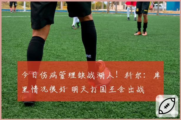今日伤病管理缺战湖人！科尔：库里情况很好 明天打国王会出战