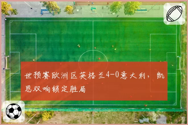 世预赛欧洲区英格兰4-0意大利，凯恩双响锁定胜局