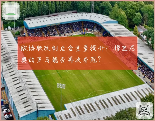欧协联改制后含金量提升，穆里尼奥的罗马能否再次夺冠？