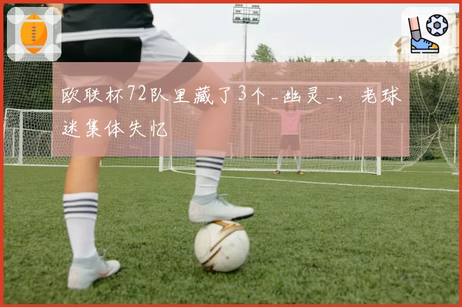欧联杯72队里藏了3个_幽灵_，老球迷集体失忆