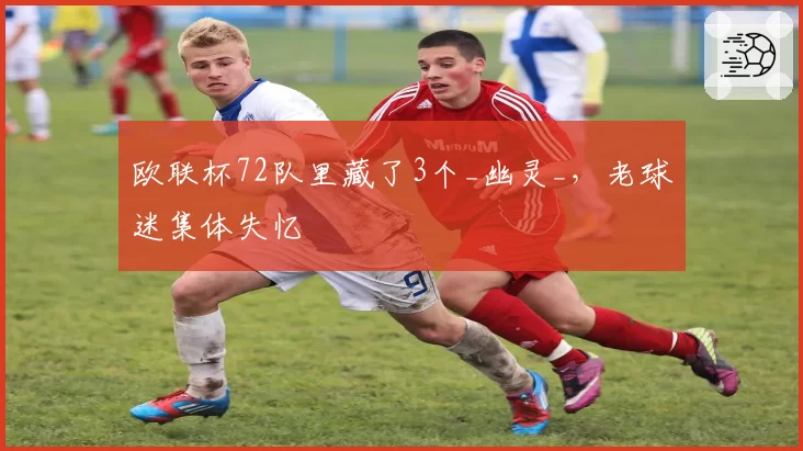欧联杯72队里藏了3个_幽灵_，老球迷集体失忆