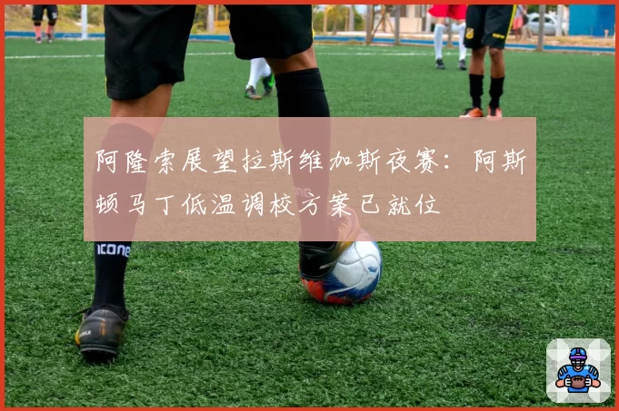 阿隆索展望拉斯维加斯夜赛：阿斯顿马丁低温调校方案已就位