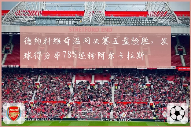 德约科维奇温网决赛五盘险胜，发球得分率78%逆转阿尔卡拉斯