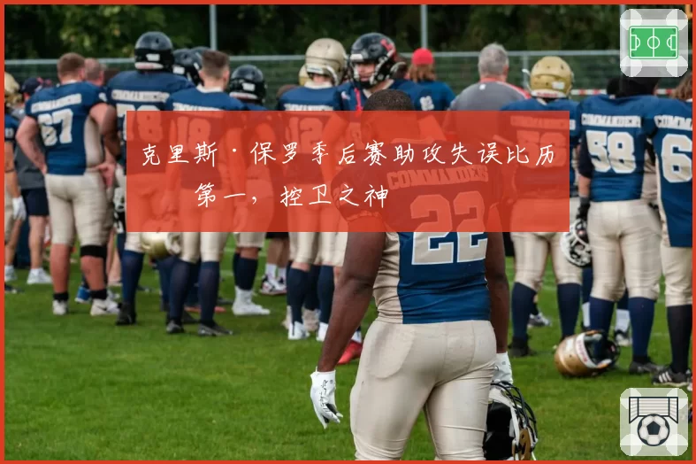 克里斯·保罗季后赛助攻失误比历史第一，控卫之神