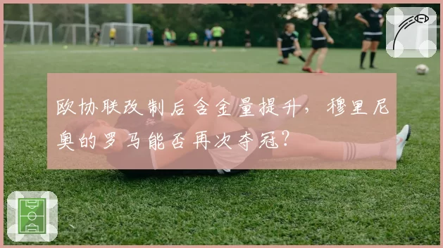欧协联改制后含金量提升，穆里尼奥的罗马能否再次夺冠？