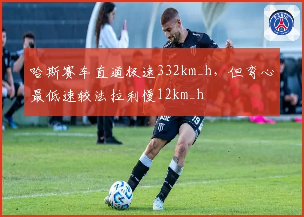 哈斯赛车直道极速332km_h，但弯心最低速较法拉利慢12km_h