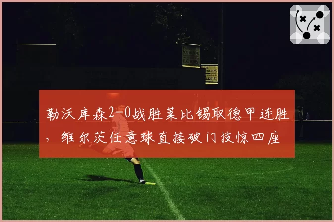 勒沃库森2-0战胜莱比锡取德甲连胜，维尔茨任意球直接破门技惊四座