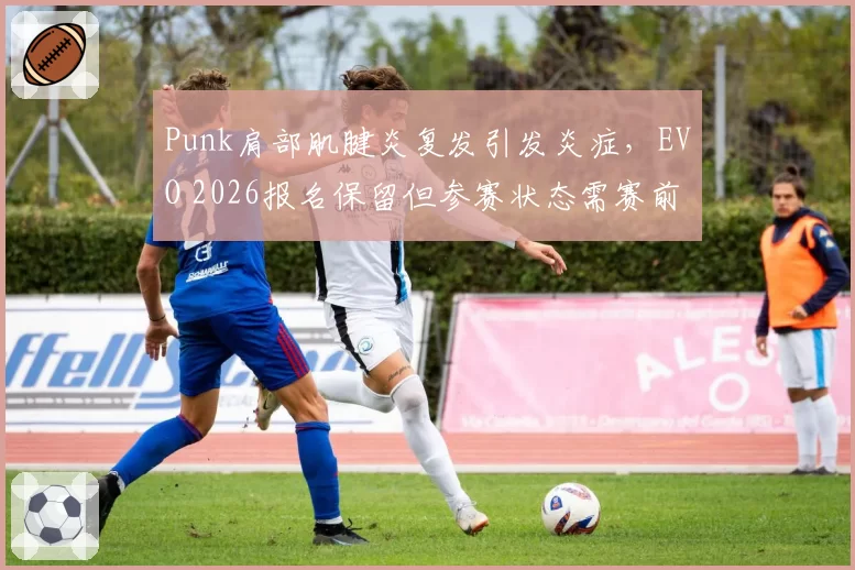 Punk肩部肌腱炎复发引发炎症，EVO 2026报名保留但参赛状态需赛前评估