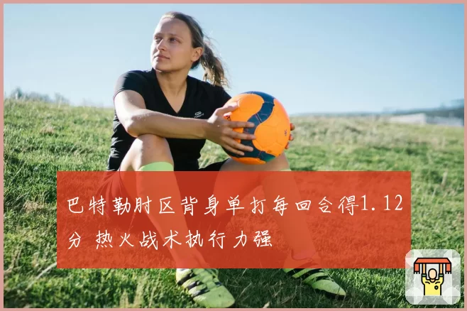 巴特勒肘区背身单打每回合得1.12分 热火战术执行力强