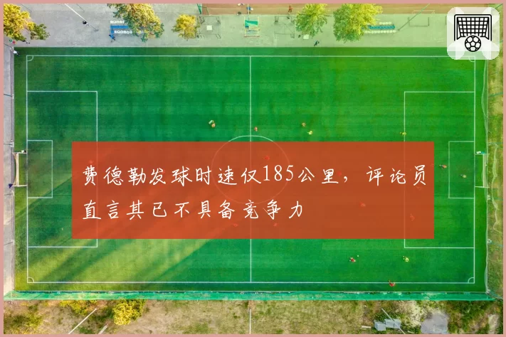 费德勒发球时速仅185公里，评论员直言其已不具备竞争力