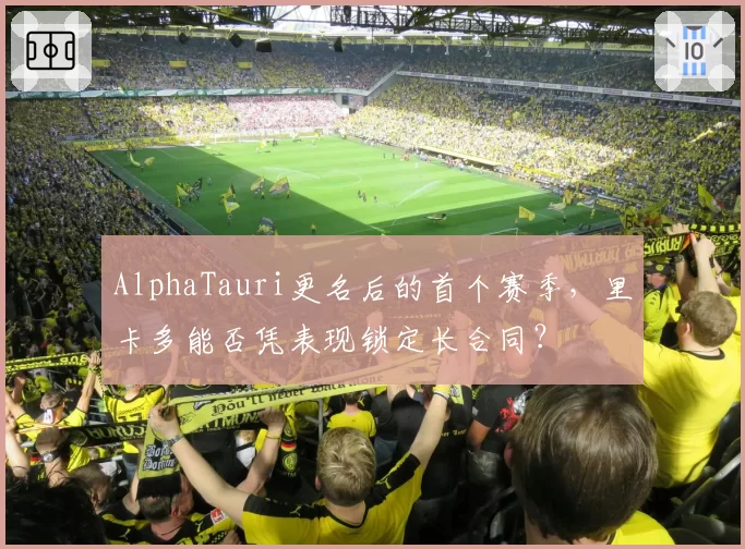 AlphaTauri更名后的首个赛季,里卡多能否凭表现锁定长合同?